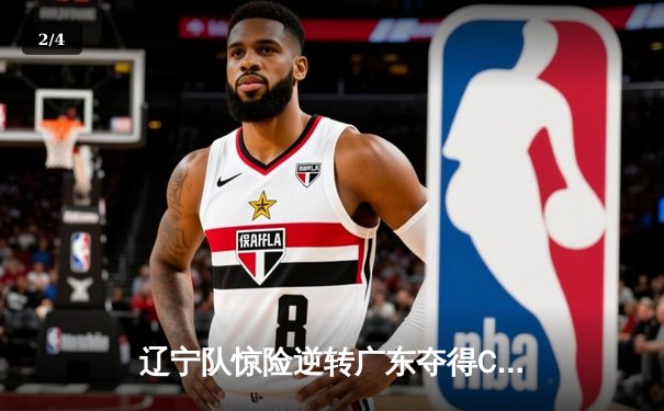 辽宁队惊险逆转广东夺得CBA总冠军，赵继伟荣膺MVP - 2