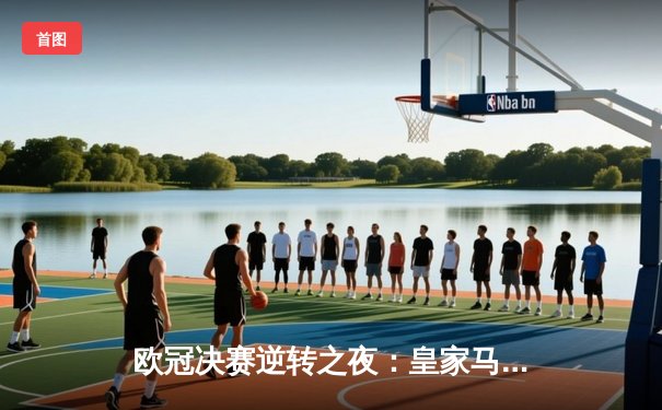 欧冠决赛逆转之夜：皇家马德里2-1绝杀多特蒙德 维尼修斯双响封王