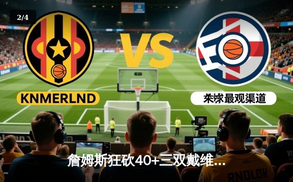 詹姆斯狂砍40+三双戴维斯关键封盖 湖人加时逆转掘金夺西部决赛开门红 - 2