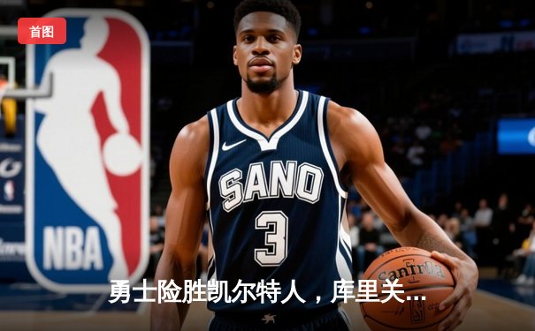 勇士险胜凯尔特人，库里关键三分锁定胜局