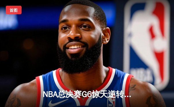 NBA总决赛G6惊天逆转：凯尔特人绝杀勇士，塔图姆狂砍41分加冕FMVP