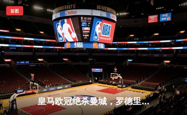 皇马欧冠绝杀曼城，罗德里戈梅开二度上演伯纳乌奇迹